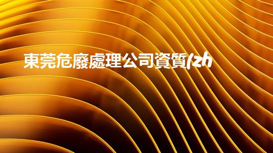 東莞危廢處理公司資質(zhì)有哪些要求革新化工拆除技術：未來的安全與可持續(xù)發(fā)展？